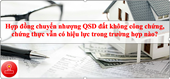 TRƯỜNG HỢP NÀO HỢP ĐỒNG CHUYỂN NHƯỢNG QUYỀN SỬ DỤNG ĐẤT KHÔNG CÔNG CHỨNG, CHỨNG THỰC MÀ VẪN CÓ HIỆU LỰC