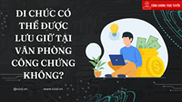 DI CHÚC CÓ THỂ ĐƯỢC LƯU GIỮ TẠI VĂN PHÒNG CÔNG CHỨNG KHÔNG