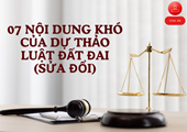 07 NỘI DUNG KHÓ CỦA DỰ THẢO LUẬT ĐẤT ĐAI SỬA ĐỔI