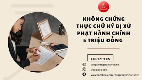 KHÔNG CHỨNG THỰC CHỨ KÝ BỊ XỬ PHẠT HÀNH CHÍNH 5 TRIỆU ĐỒNG
